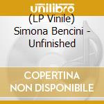 (LP Vinile) Simona Bencini - Unfinished vinile