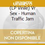 (LP Vinile) Vr Sex - Human Traffic Jam lp vinile di Vr Sex
