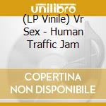 (LP Vinile) Vr Sex - Human Traffic Jam vinile