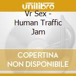 Vr Sex - Human Traffic Jam cd musicale di Vr Sex