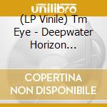 (LP Vinile) Tm Eye - Deepwater Horizon (Limited To 400) (7') vinile