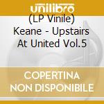 (LP Vinile) Keane - Upstairs At United Vol.5 lp vinile di Keane