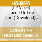 (LP Vinile) Friend Or Foe - Foe (Download) (7