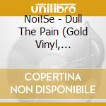 Noi!Se - Dull The Pain (Gold Vinyl, Download) (7