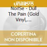 Noi!Se - Dull The Pain (Gold Vinyl, Download) (7') cd