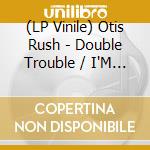 (LP Vinile) Otis Rush - Double Trouble / I'M Satisfied (7') vinile