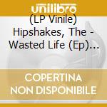 (LP Vinile) Hipshakes, The - Wasted Life (Ep) (7')