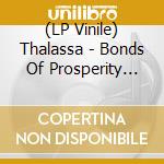 (LP Vinile) Thalassa - Bonds Of Prosperity (Limited To 300) (2 Lp) vinile