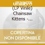 (LP Vinile) Chainsaw Kittens - Chainsaw Kittens (180 Gr Random Blue Or Black Vinyl)