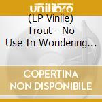 (LP Vinile) Trout - No Use In Wondering Why (Red Vinyl) (7') vinile