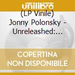 (LP Vinile) Jonny Polonsky - Unreleashed: Demos And Rarities 1996-2018 (2 Lp) lp vinile di Jonny Polonsky