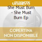She Must Burn - She Must Burn Ep cd musicale di She Must Burn