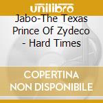 Jabo-The Texas Prince Of Zydeco - Hard Times cd musicale di Jabo