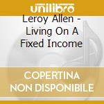 Leroy Allen - Living On A Fixed Income cd musicale di Leroy Allen