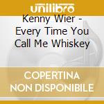 Kenny Wier - Every Time You Call Me Whiskey cd