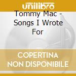 Tommy Mac - Songs I Wrote For cd musicale di Tommy Mac