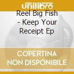 Reel Big Fish - Keep Your Receipt Ep cd