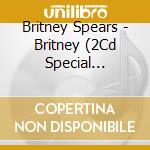 Britney Spears - Britney (2Cd Special Limited Edition) cd musicale di SPEARS BRITNEY