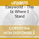 Easyworld - This Is Where I Stand cd musicale di EASYWORLD