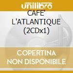 CAFE' L'ATLANTIQUE (2CDx1) cd