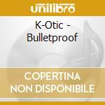 K-Otic - Bulletproof cd