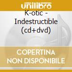 K-otic - Indestructible (cd+dvd) cd musicale di K