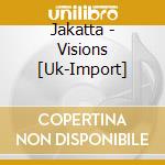 Jakatta - Visions [Uk-Import] cd musicale di Jakatta