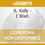 R. Kelly - I Wish cd musicale di R.KELLY