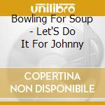 Bowling For Soup - Let'S Do It For Johnny cd musicale di BOWLING FOR SOUP