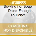 Bowling For Soup - Drunk Enough To Dance cd musicale di BOWLING FOR SOUP