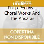 Philip Perkins - Choral Works And The Apsaras cd
