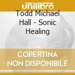 Todd Michael Hall - Sonic Healing cd