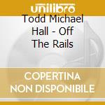 Todd Michael Hall - Off The Rails cd