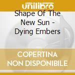 Shape Of The New Sun - Dying Embers cd musicale di Shape Of The New Sun