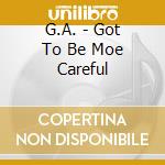G.A. - Got To Be Moe Careful cd
