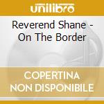 Reverend Shane - On The Border cd