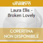 Laura Ellis - Broken Lovely cd musicale di Laura Ellis