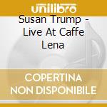 Susan Trump - Live At Caffe Lena cd musicale di Susan Trump