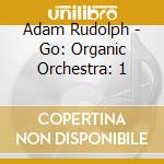 Adam Rudolph - Go: Organic Orchestra: 1 cd musicale di Adam Rudolph