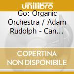 Go: Organic Orchestra / Adam Rudolph - Can You Imagine cd