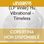 (LP Vinile) Hu Vibrational - Timeless vinile