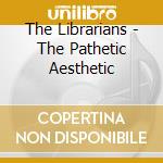 The Librarians - The Pathetic Aesthetic cd musicale di The Librarians