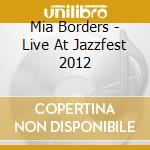 Mia Borders - Live At Jazzfest 2012 cd musicale di Mia Borders