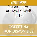 Meters - Live At Howlin' Wolf 2012 cd musicale di Meters