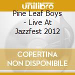 Pine Leaf Boys - Live At Jazzfest 2012 cd