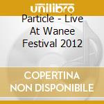 Particle - Live At Wanee Festival 2012 cd