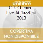 C.J. Chenier - Live At Jazzfest 2013 cd musicale di C.J. Chenier
