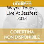 Wayne Toups - Live At Jazzfest 2013 cd