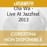 Cha Wa - Live At Jazzfest 2013 cd