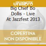 Big Chief Bo Dollis - Live At Jazzfest 2013 cd musicale di Big Chief Bo Dollis